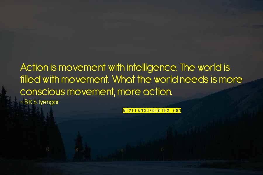 Hintindar Quotes By B.K.S. Iyengar: Action is movement with intelligence. The world is