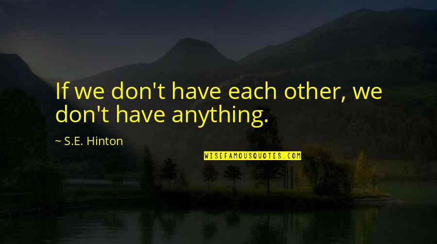 Hinton's Quotes By S.E. Hinton: If we don't have each other, we don't