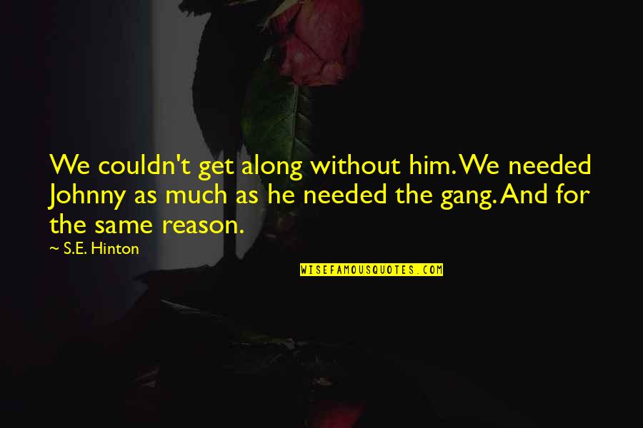 Hinton's Quotes By S.E. Hinton: We couldn't get along without him. We needed