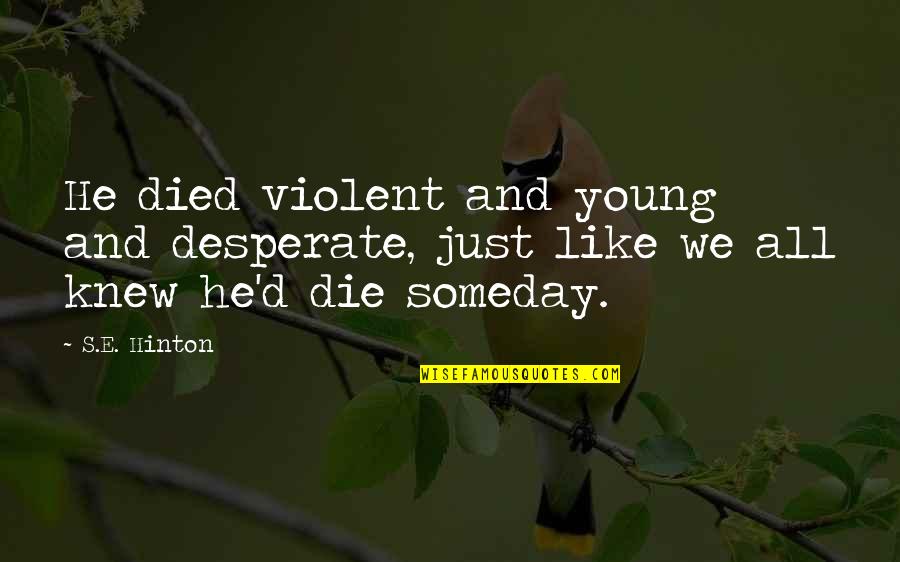 Hinton's Quotes By S.E. Hinton: He died violent and young and desperate, just
