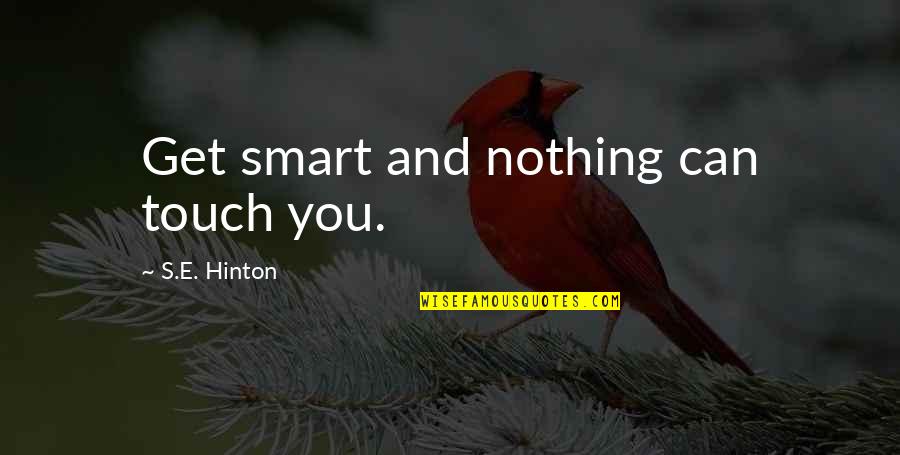 Hinton's Quotes By S.E. Hinton: Get smart and nothing can touch you.