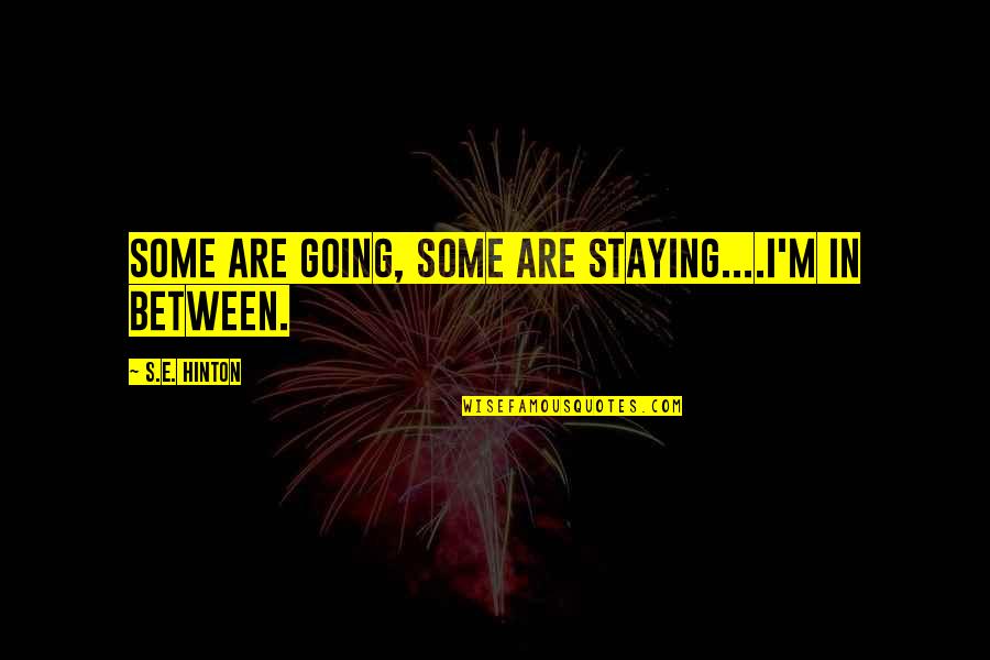 Hinton's Quotes By S.E. Hinton: Some are going, some are staying....i'm in between.