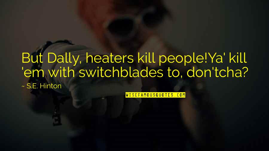 Hinton's Quotes By S.E. Hinton: But Dally, heaters kill people!Ya' kill 'em with