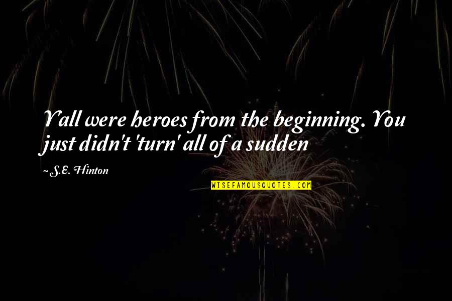 Hinton's Quotes By S.E. Hinton: Y'all were heroes from the beginning. You just