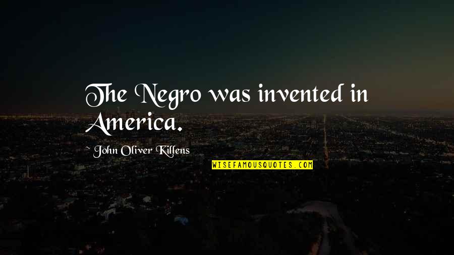 Hintze Bret Quotes By John Oliver Killens: The Negro was invented in America.