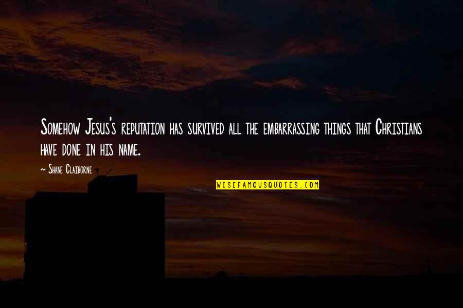 Hinzman Center Quotes By Shane Claiborne: Somehow Jesus's reputation has survived all the embarrassing Hinzman Center Quotes By Shane Claiborne: Somehow Jesus's reputation has survived all the embarrassing