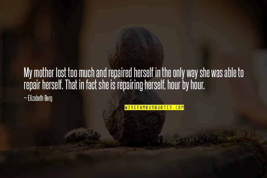 Hinzpeter Gwangju Quotes By Elizabeth Berg: My mother lost too much and repaired herself Hinzpeter Gwangju Quotes By Elizabeth Berg: My mother lost too much and repaired herself