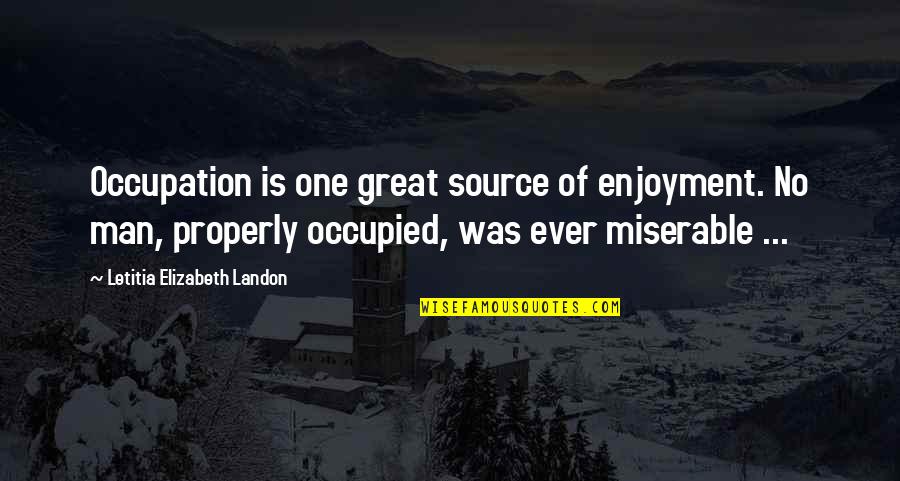 Hinzukommen Quotes By Letitia Elizabeth Landon: Occupation is one great source of enjoyment. No