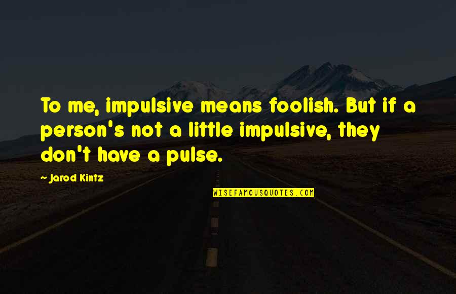 Hionis Properties Quotes By Jarod Kintz: To me, impulsive means foolish. But if a