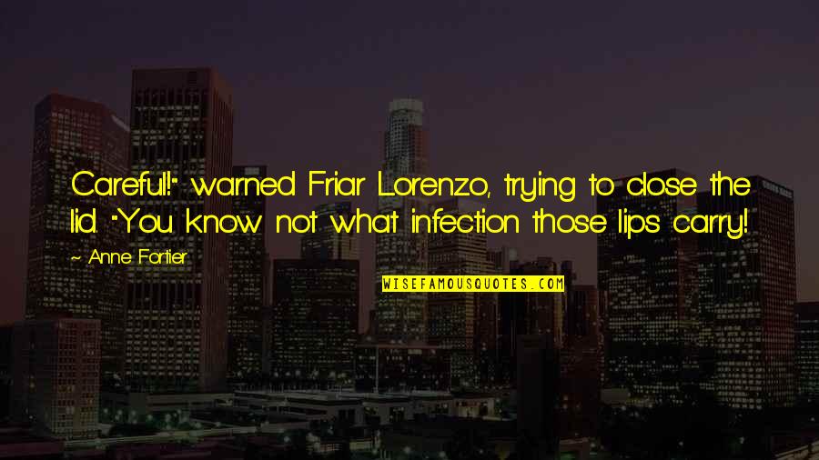 Hionis Whitehouse Quotes By Anne Fortier: Careful!" warned Friar Lorenzo, trying to close the Hionis Whitehouse Quotes By Anne Fortier: Careful!" warned Friar Lorenzo, trying to close the