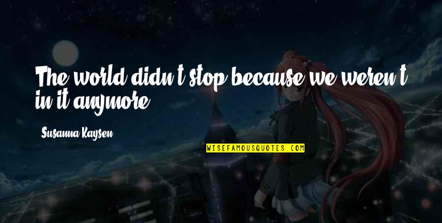 Hionis Whitehouse Quotes By Susanna Kaysen: The world didn't stop because we weren't in Hionis Whitehouse Quotes By Susanna Kaysen: The world didn't stop because we weren't in
