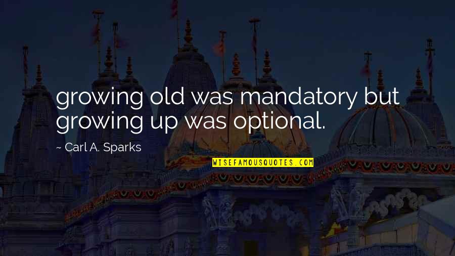 Hiotis Louis Quotes By Carl A. Sparks: growing old was mandatory but growing up was Hiotis Louis Quotes By Carl A. Sparks: growing old was mandatory but growing up was