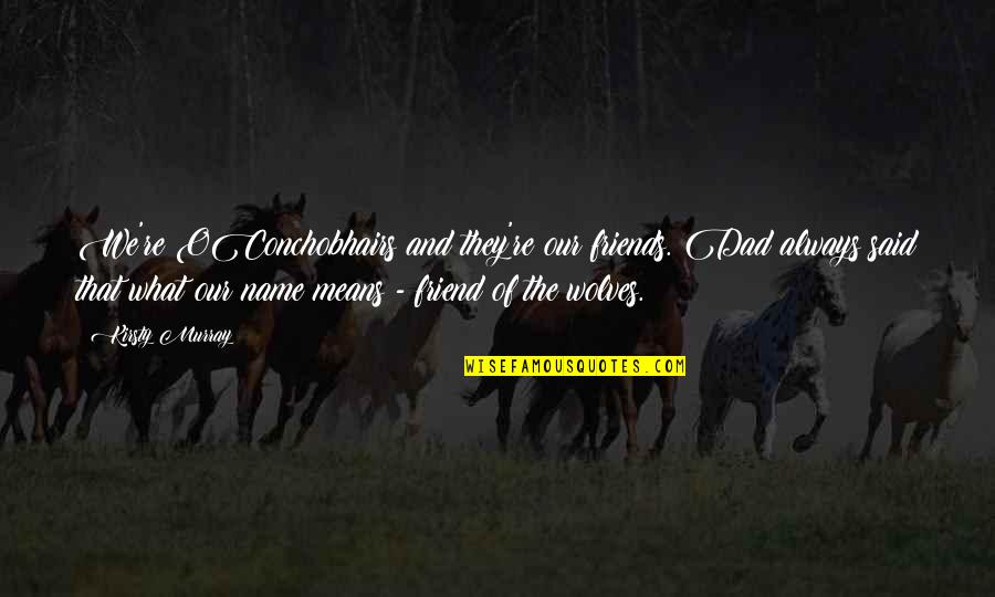 Hiotis Louis Quotes By Kirsty Murray: We're OConchobhairs and they're our friends. Dad always Hiotis Louis Quotes By Kirsty Murray: We're OConchobhairs and they're our friends. Dad always