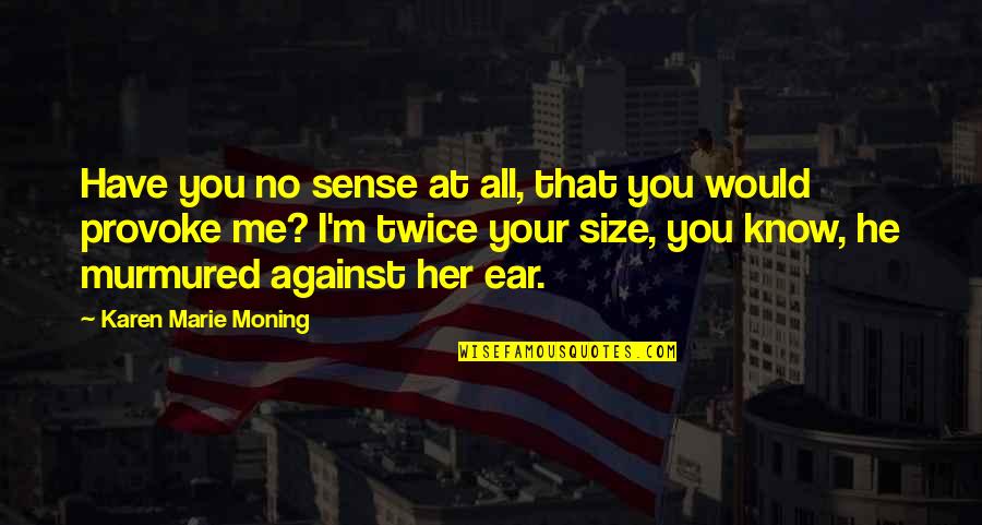 Hip Bones Pelvis Quotes By Karen Marie Moning: Have you no sense at all, that you