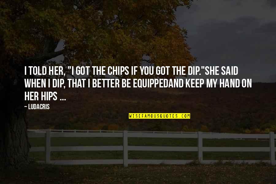 Hip Dip Quotes By Ludacris: I told her, "I got the chips if