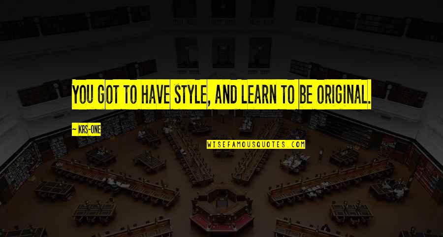 Hip Hop And Rap Quotes By KRS-One: You got to have style, and learn to