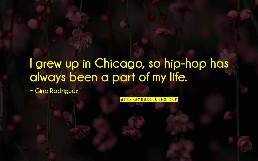 Hip Hop Is My Life Quotes By Gina Rodriguez: I grew up in Chicago, so hip-hop has