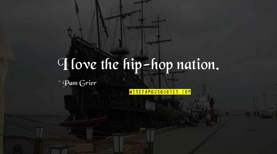 Hip Hop Love Quotes By Pam Grier: I love the hip-hop nation.