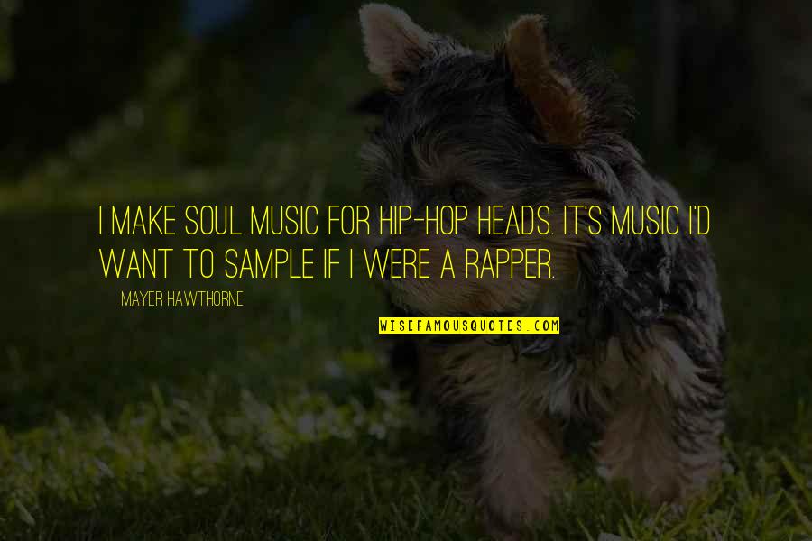 Hip Hop Rapper Quotes By Mayer Hawthorne: I make soul music for hip-hop heads. It's
