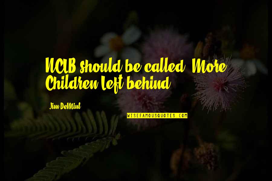 Hip Huggers Quotes By Jim DeMint: NCLB should be called "More Children Left behind".