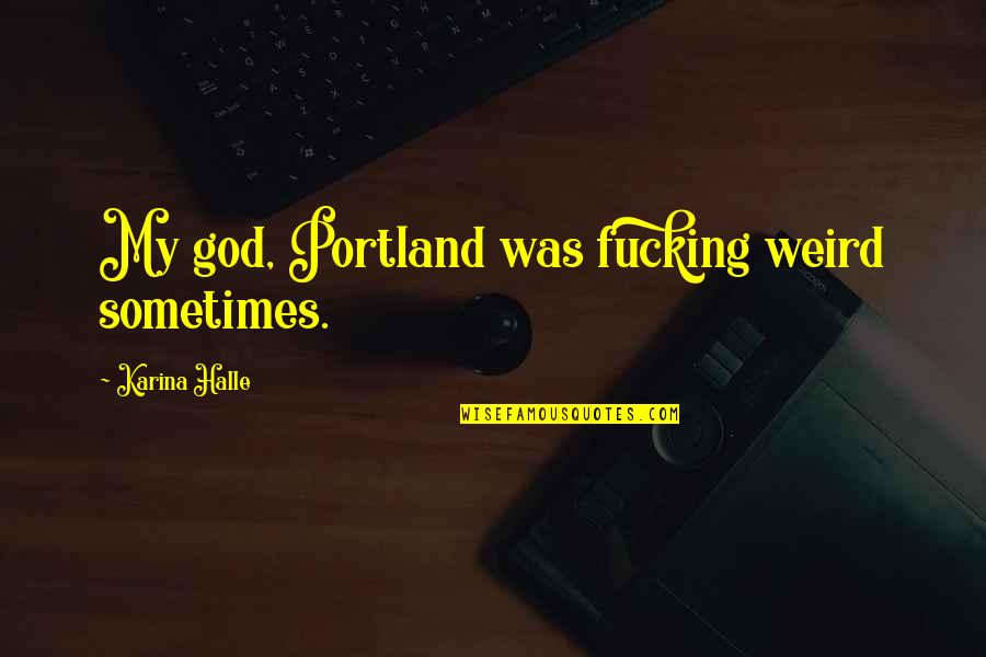 Hip Huggers Quotes By Karina Halle: My god, Portland was fucking weird sometimes.
