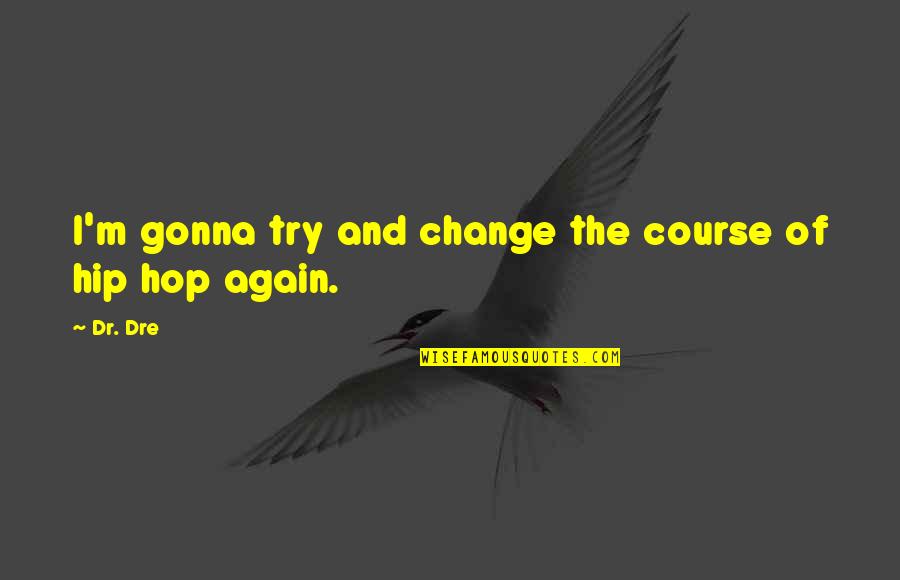 Hip Quotes By Dr. Dre: I'm gonna try and change the course of