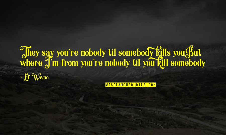 Hip Quotes By Lil' Wayne: They say you're nobody til somebody kills youBut