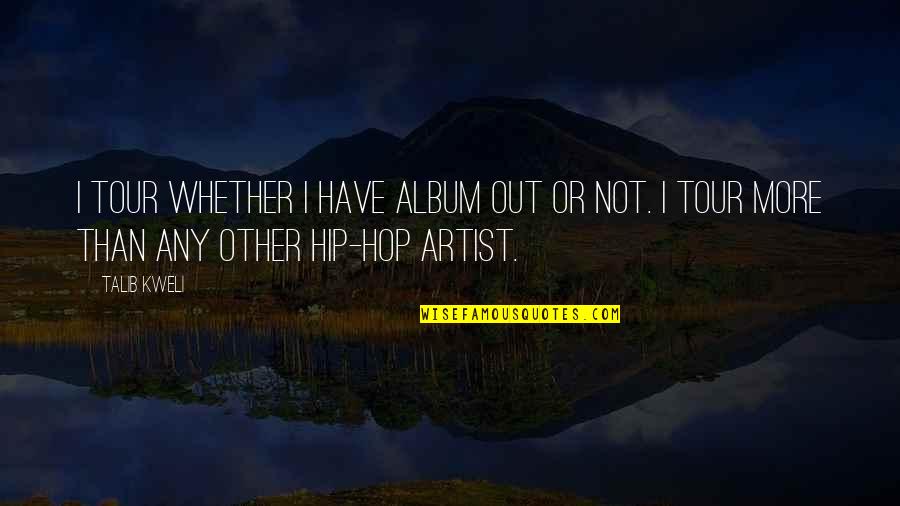 Hip Quotes By Talib Kweli: I tour whether I have album out or