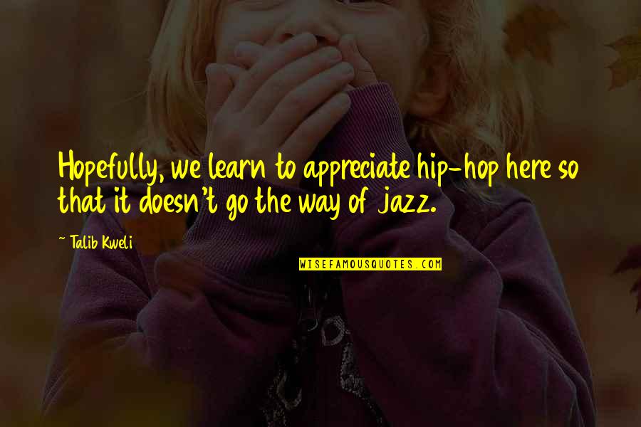 Hip Quotes By Talib Kweli: Hopefully, we learn to appreciate hip-hop here so