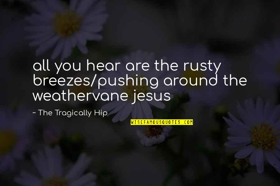 Hip Quotes By The Tragically Hip: all you hear are the rusty breezes/pushing around