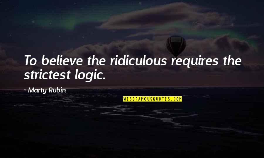Hip Stretches Quotes By Marty Rubin: To believe the ridiculous requires the strictest logic.