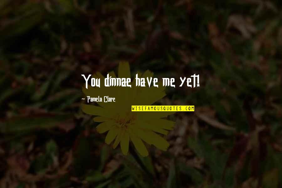 Hipaa Compliance Quotes By Pamela Clare: You dinnae have me yet! Hipaa Compliance Quotes By Pamela Clare: You dinnae have me yet!