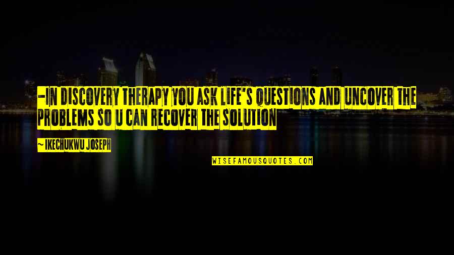 Hiphopopotamus Rhymenoceros Quotes By Ikechukwu Joseph: -In discovery therapy you ask life's questions and