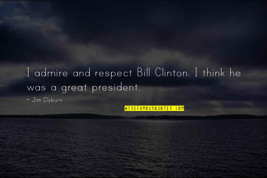 Hipinion Pull Quotes By Jim Clyburn: I admire and respect Bill Clinton. I think