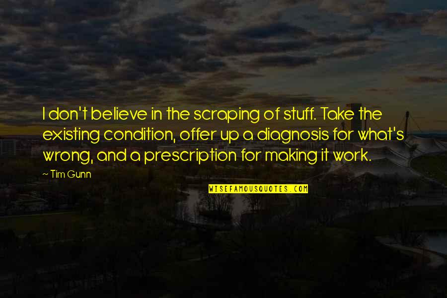 Hipn Zis Quotes By Tim Gunn: I don't believe in the scraping of stuff. Hipn Zis Quotes By Tim Gunn: I don't believe in the scraping of stuff.