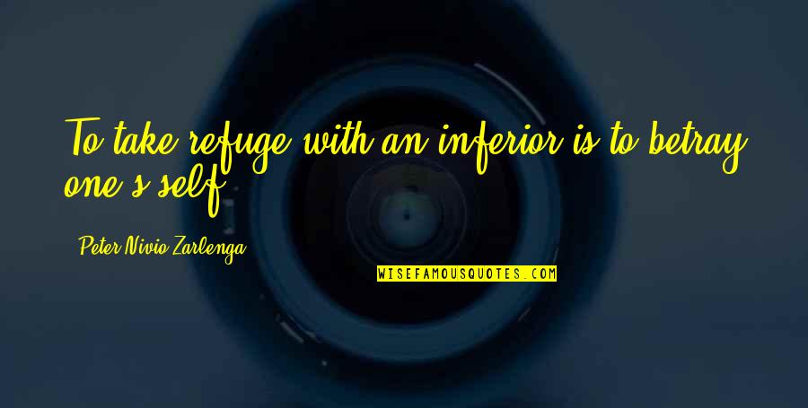 Hipocondriacas Quotes By Peter Nivio Zarlenga: To take refuge with an inferior is to