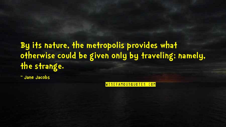 Hipocondriasis Quotes By Jane Jacobs: By its nature, the metropolis provides what otherwise