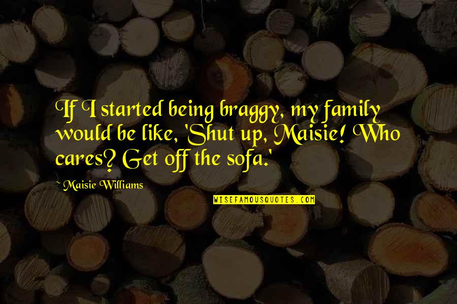 Hippe Quotes By Maisie Williams: If I started being braggy, my family would