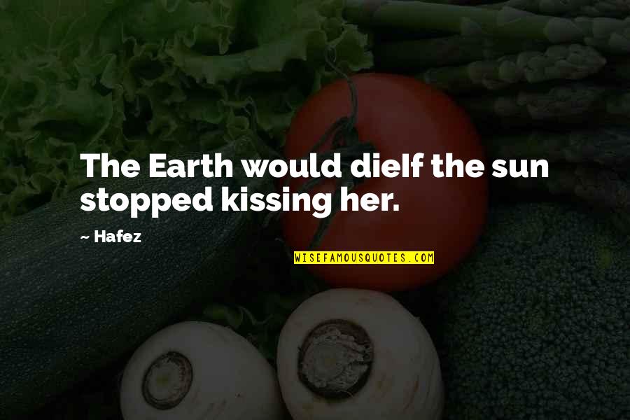 Hippe Schoentjes Quotes By Hafez: The Earth would dieIf the sun stopped kissing