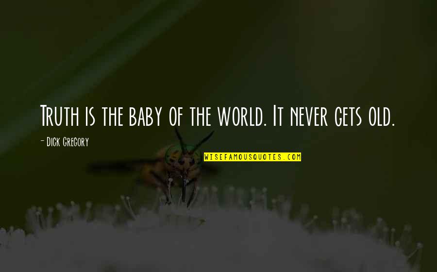 Hippeau Lerer Quotes By Dick Gregory: Truth is the baby of the world. It Hippeau Lerer Quotes By Dick Gregory: Truth is the baby of the world. It