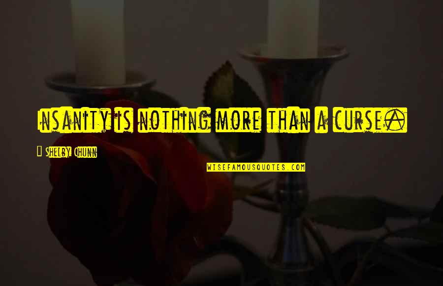 Hipper Quotes By Shelby Chunn: Insanity is nothing more than a curse. Hipper Quotes By Shelby Chunn: Insanity is nothing more than a curse.