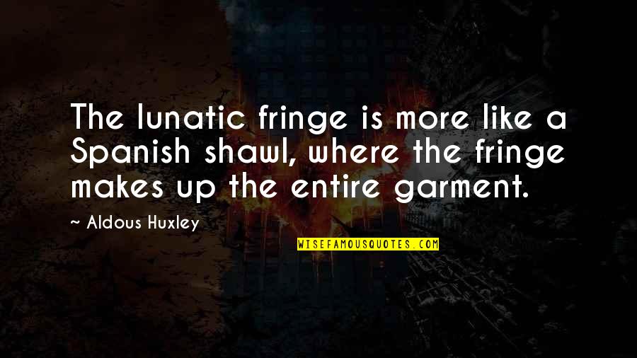 Hippie Chicks Quotes By Aldous Huxley: The lunatic fringe is more like a Spanish