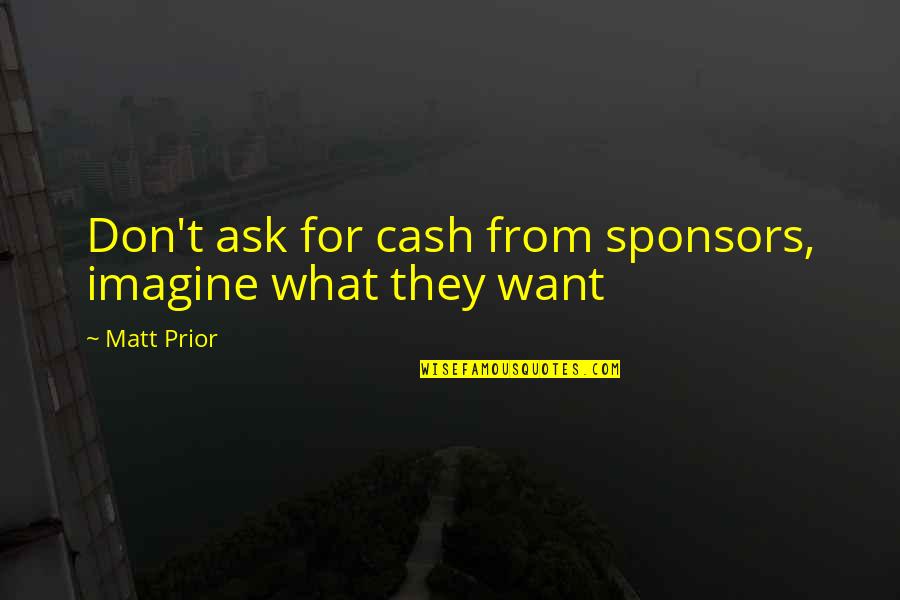 Hippie Love Quotes By Matt Prior: Don't ask for cash from sponsors, imagine what