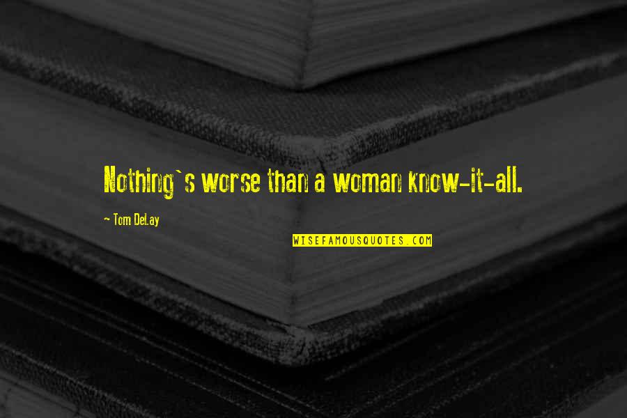 Hippiedip Quotes By Tom DeLay: Nothing's worse than a woman know-it-all. Hippiedip Quotes By Tom DeLay: Nothing's worse than a woman know-it-all.