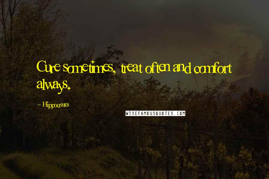 Hippocrates quotes: Cure sometimes, treat often and comfort always.