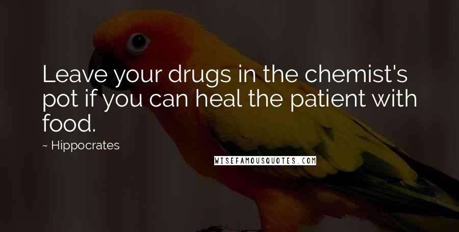 Hippocrates quotes: Leave your drugs in the chemist's pot if you can heal the patient with food.