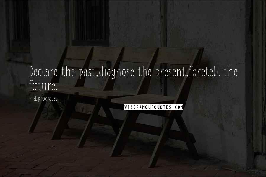 Hippocrates quotes: Declare the past,diagnose the present,foretell the future.