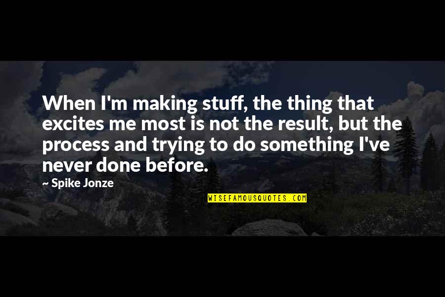 Hippocrates Spine Quotes By Spike Jonze: When I'm making stuff, the thing that excites
