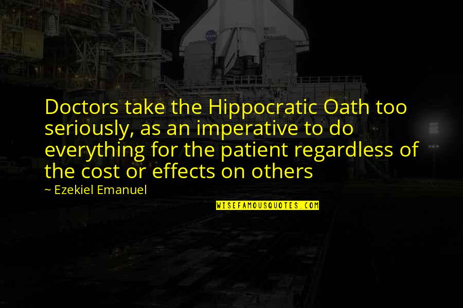 Hippocratic Oath Quotes By Ezekiel Emanuel: Doctors take the Hippocratic Oath too seriously, as