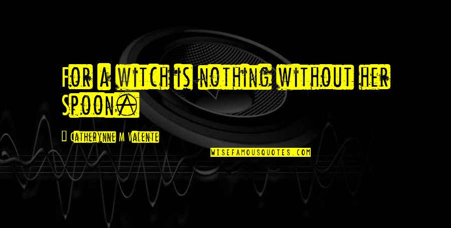 Hippocratic Quotes By Catherynne M Valente: For a witch is nothing without her Spoon.